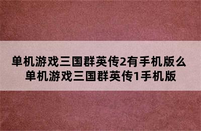 单机游戏三国群英传2有手机版么 单机游戏三国群英传1手机版